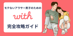 【男性編】with（ウィズ）完全攻略！いいねからLINE交換するまでの流れを徹底解説