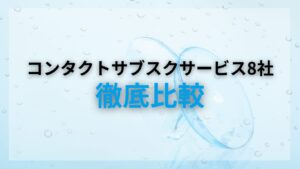 【2024年9月最新版】サブスクの方がお得！？コンタクトのサブスク8社を徹底比較！