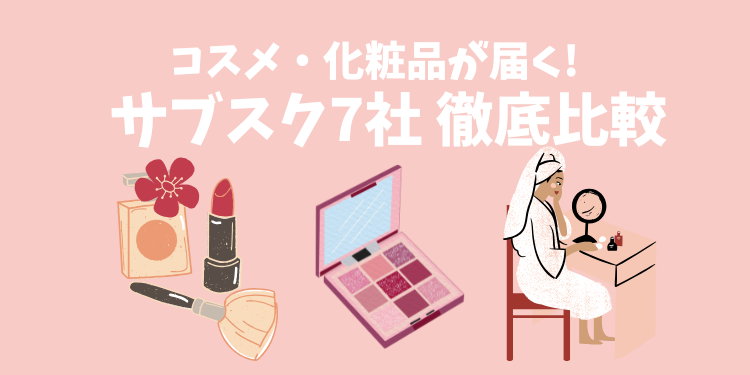 コスメ・化粧品の定期便7社を徹底比較
